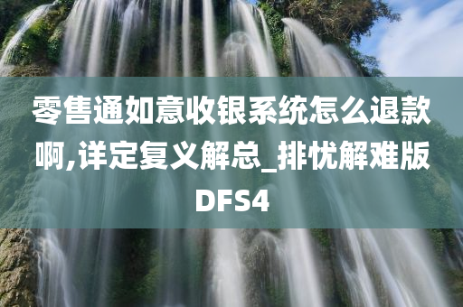 零售通如意收银系统怎么退款啊,详定复义解总_排忧解难版DFS4