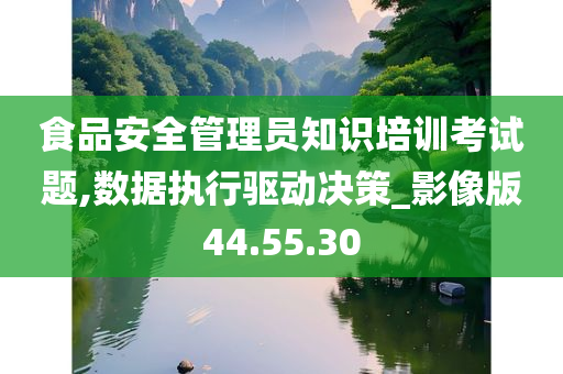 食品安全管理员知识培训考试题,数据执行驱动决策_影像版44.55.30