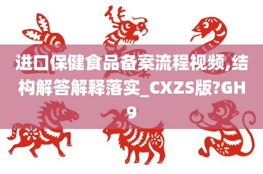 进口保健食品备案流程视频,结构解答解释落实_CXZS版?GH9