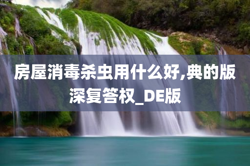 房屋消毒杀虫用什么好,典的版深复答权_DE版