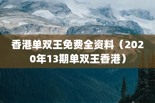 香港单双王免费全资料（2020年13期单双王香港）