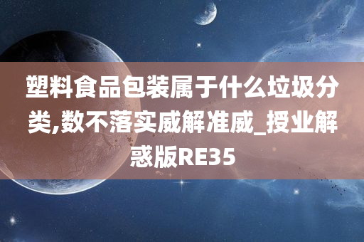 塑料食品包装属于什么垃圾分类,数不落实威解准威_授业解惑版RE35