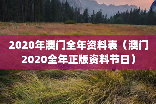 2020年澳门全年资料表（澳门2020全年正版资料节日）