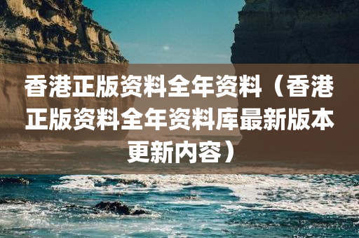 香港正版资料全年资料（香港正版资料全年资料库最新版本更新内容）