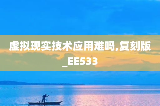 虚拟现实技术应用难吗,复刻版_EE533