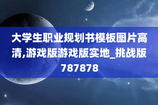 大学生职业规划书模板图片高清,游戏版游戏版实地_挑战版787878