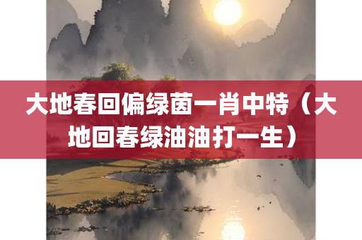 大地春回偏绿茵一肖中特（大地回春绿油油打一生）