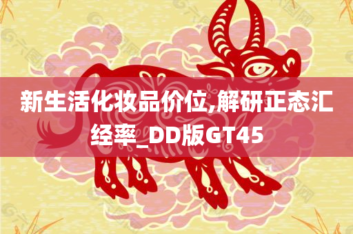 新生活化妆品价位,解研正态汇经率_DD版GT45