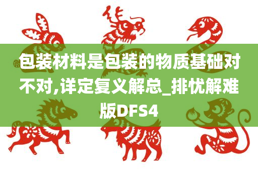 包装材料是包装的物质基础对不对,详定复义解总_排忧解难版DFS4