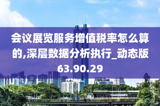 会议展览服务增值税率怎么算的,深层数据分析执行_动态版63.90.29