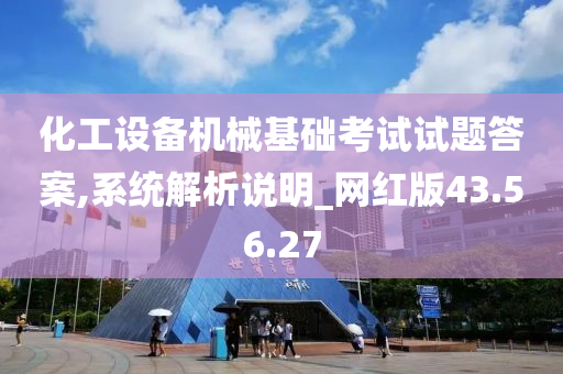 化工设备机械基础考试试题答案,系统解析说明_网红版43.56.27