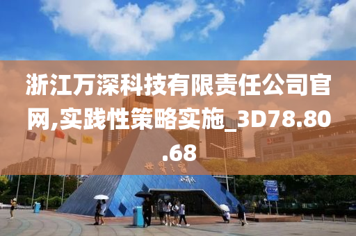 浙江万深科技有限责任公司官网,实践性策略实施_3D78.80.68