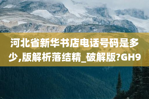 河北省新华书店电话号码是多少,版解析落结精_破解版?GH9