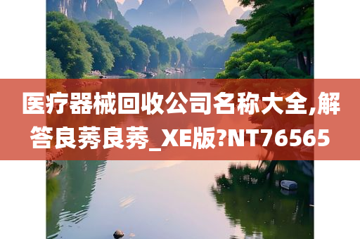 医疗器械回收公司名称大全,解答良莠良莠_XE版?NT76565