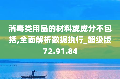 消毒类用品的材料或成分不包括,全面解析数据执行_超级版72.91.84