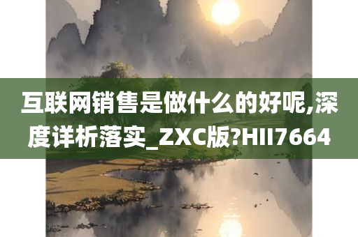 互联网销售是做什么的好呢,深度详析落实_ZXC版?HII7664