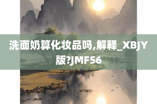 洗面奶算化妆品吗,解释_XBJY版?JMF56