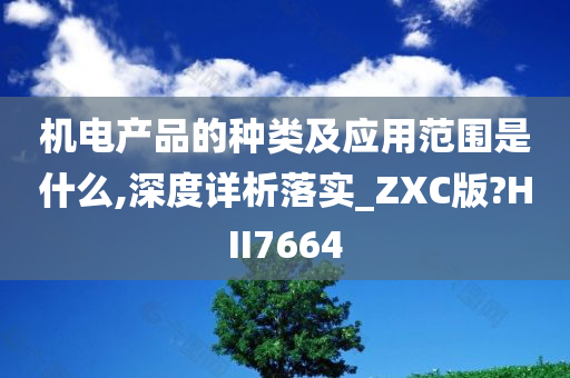 机电产品的种类及应用范围是什么,深度详析落实_ZXC版?HII7664