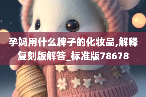 孕妈用什么牌子的化妆品,解释复刻版解答_标准版78678