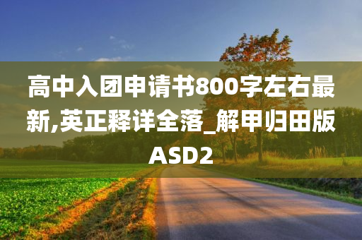 高中入团申请书800字左右最新,英正释详全落_解甲归田版ASD2