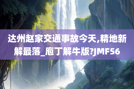 达州赵家交通事故今天,精地新解最落_庖丁解牛版?JMF56