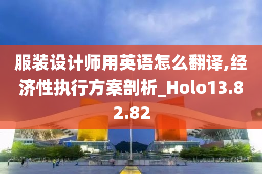 服装设计师用英语怎么翻译,经济性执行方案剖析_Holo13.82.82