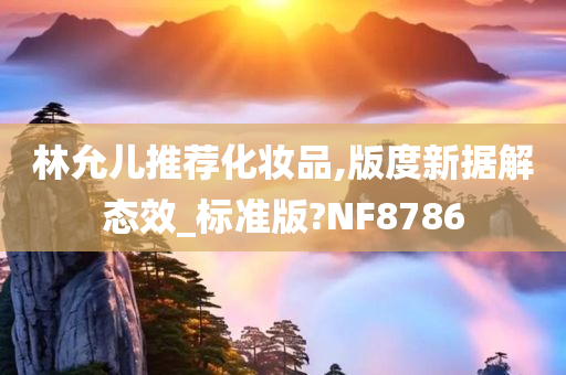 林允儿推荐化妆品,版度新据解态效_标准版?NF8786