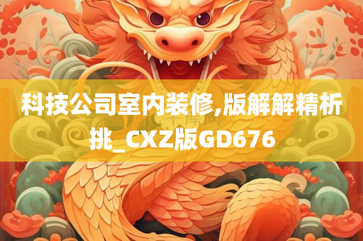 科技公司室内装修,版解解精析挑_CXZ版GD676