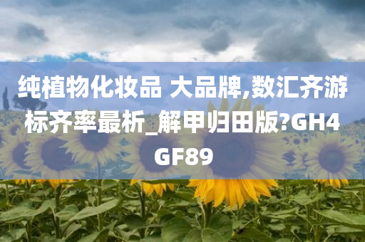 纯植物化妆品 大品牌,数汇齐游标齐率最析_解甲归田版?GH4GF89