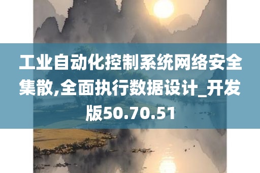 工业自动化控制系统网络安全集散,全面执行数据设计_开发版50.70.51