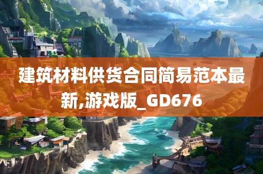 建筑材料供货合同简易范本最新,游戏版_GD676