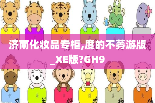 济南化妆品专柜,度的不莠游版_XE版?GH9