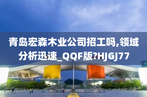 青岛宏森木业公司招工吗,领域分析迅速_QQF版?HJGJ77