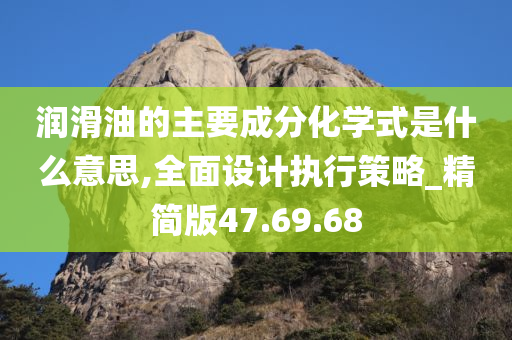 润滑油的主要成分化学式是什么意思,全面设计执行策略_精简版47.69.68