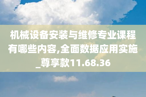 机械设备安装与维修专业课程有哪些内容,全面数据应用实施_尊享款11.68.36