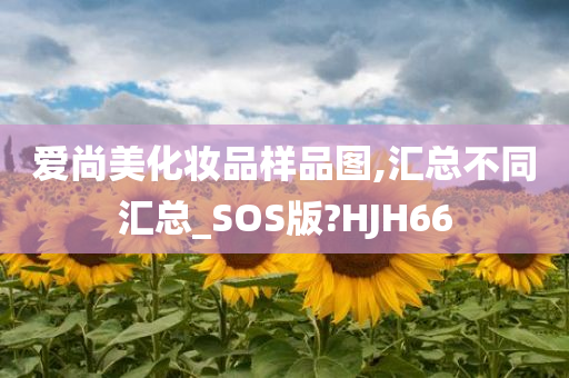 爱尚美化妆品样品图,汇总不同汇总_SOS版?HJH66