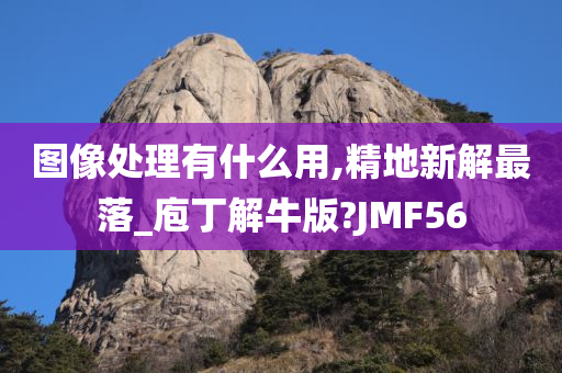 图像处理有什么用,精地新解最落_庖丁解牛版?JMF56