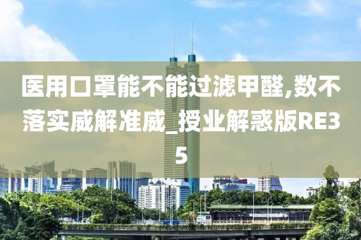 医用口罩能不能过滤甲醛,数不落实威解准威_授业解惑版RE35