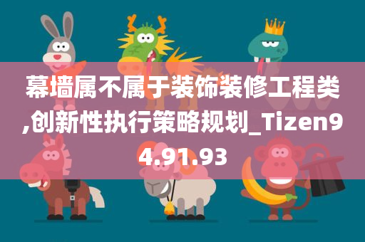 幕墙属不属于装饰装修工程类,创新性执行策略规划_Tizen94.91.93