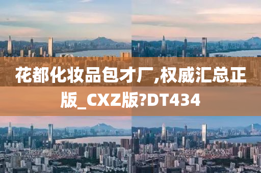 花都化妆品包才厂,权威汇总正版_CXZ版?DT434