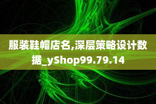 服装鞋帽店名,深层策略设计数据_yShop99.79.14