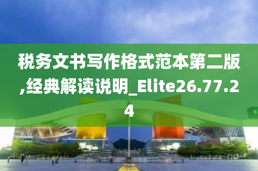 税务文书写作格式范本第二版,经典解读说明_Elite26.77.24