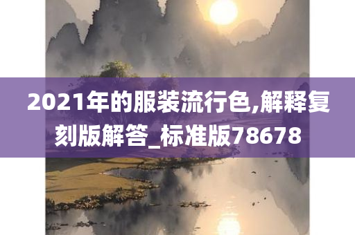 2021年的服装流行色,解释复刻版解答_标准版78678