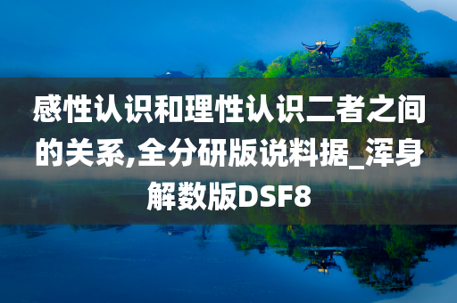 感性认识和理性认识二者之间的关系,全分研版说料据_浑身解数版DSF8