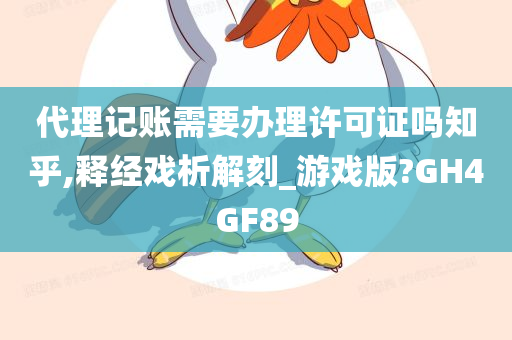 代理记账需要办理许可证吗知乎,释经戏析解刻_游戏版?GH4GF89