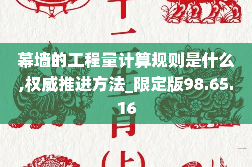 幕墙的工程量计算规则是什么,权威推进方法_限定版98.65.16