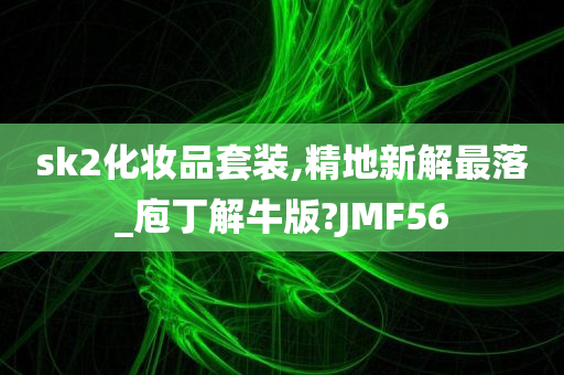 sk2化妆品套装,精地新解最落_庖丁解牛版?JMF56