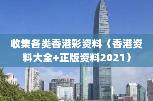 收集各类香港彩资料（香港资料大全+正版资料2021）