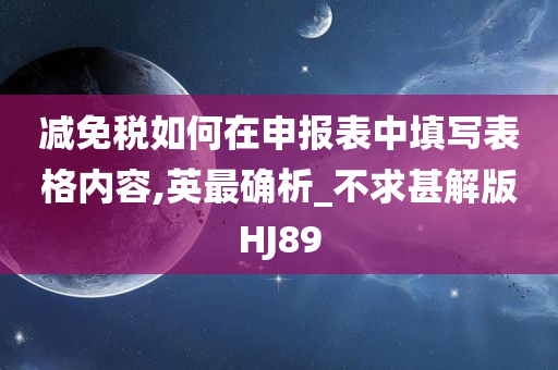 减免税如何在申报表中填写表格内容,英最确析_不求甚解版HJ89