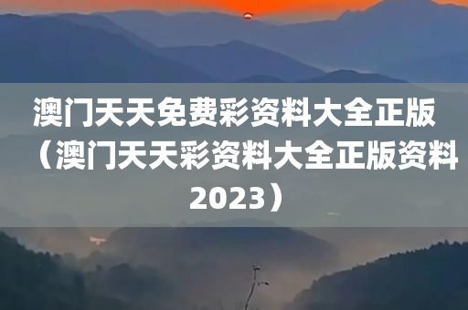 澳门天天免费彩资料大全正版（澳门天天彩资料大全正版资料2023）